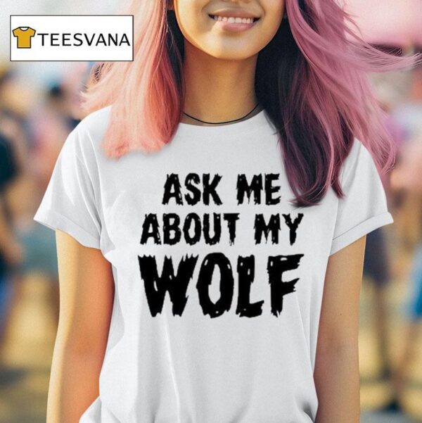 Ask Me About My Wolf T Shirt
