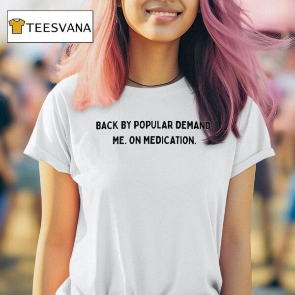 Back By Popular Demand Me On Medication T Shirt