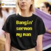 Bangin Sermon My Man T Shirt