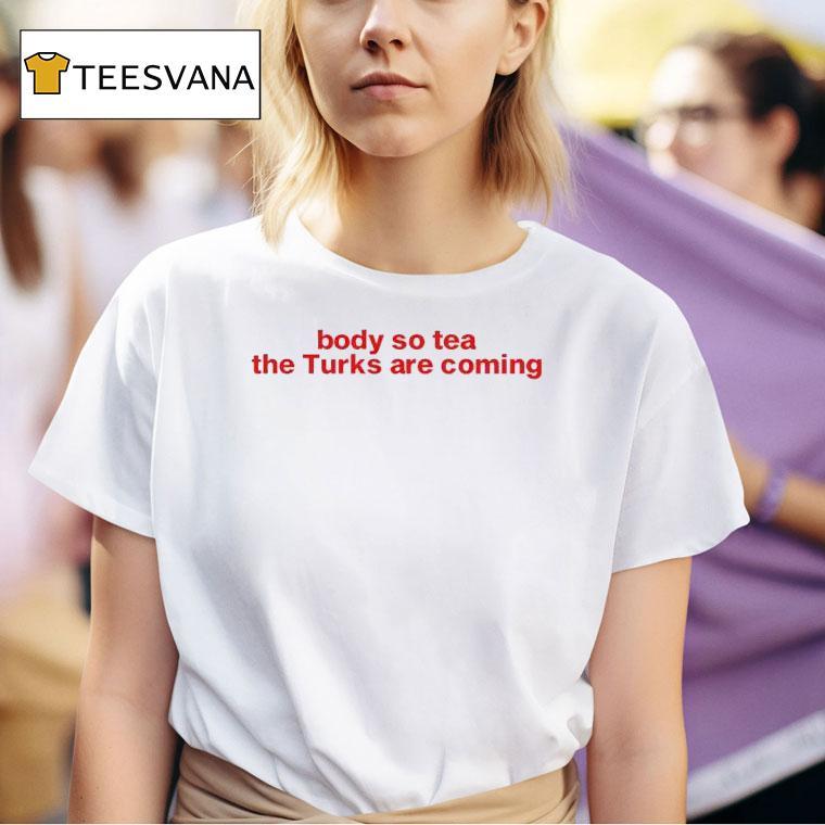 Body So Tea The Turks Are Coming T Shirt