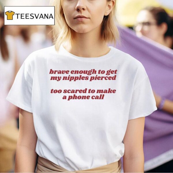 Brave Enough To Get My Nipples Pierced Too Scared To Make A Phone Call T Shirt