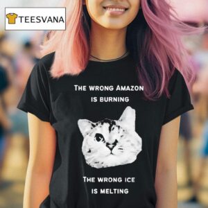 Cat The Wrong Amazon Is Burning The Wrong Ice Is Melting T Shirt