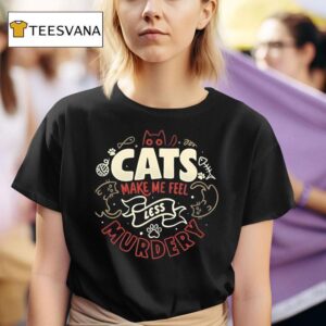 Cats Make Me Feel Less Murdery T Shirt