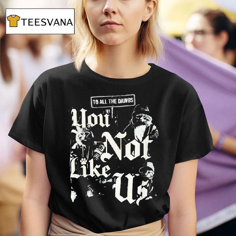 Cats To All The Dawgs You Not Like Us T Shirt