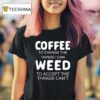 Coffee To Change The Things I Can Weed To Accept The Things I Can T Shirt