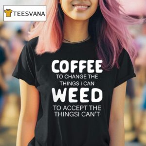 Coffee To Change The Things I Can Weed To Accept The Things I Can T Shirt