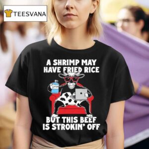 Cow A Shrimp May Have Fried Rice But This Beef Is Strokin Off T Shirt