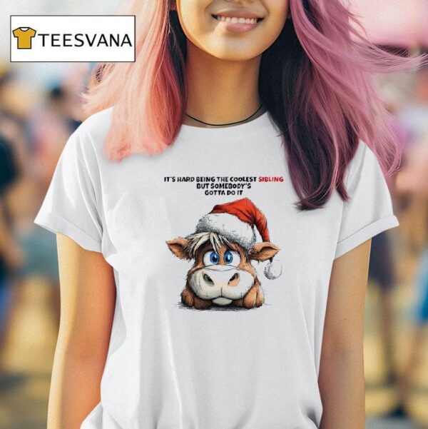 Cow Santa It S Hard Being The Coolest Sibling But Somebody S Gotta Do I T Shirt
