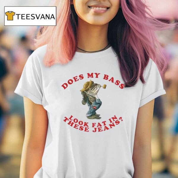 Does This My Bass Look Fat In These Jeans Fish T Shirt