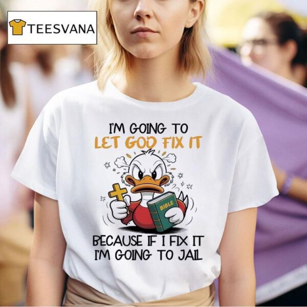 Duck I M Going To Let God Fix It Because If I Fix It I M Going To Jail T Shirt