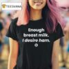 Enough Breast Milk I Desire Ham T Shirt