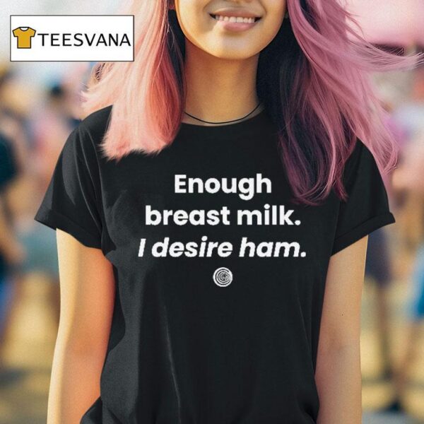 Enough Breast Milk I Desire Ham T Shirt