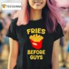 Fries Before Guys T Shirt