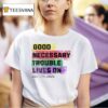 Good Necessary Trouble Lives On T Shirt