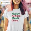 Happy Almost Mardi Gras T Shirt