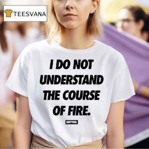 I Do Not Understand The Course Of Fire Dirtykid T Shirt