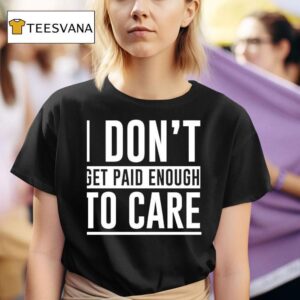 I Don T Get Paid Enough To Care T Shirt