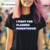 I Fight For Planned Parenthood T Shirt