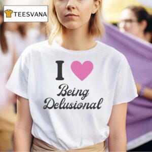 I Love Being Delusional T Shirt