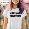 I Love Hot Moms T Shirt