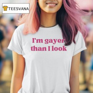 I M Gayer Than I Look T Shirt