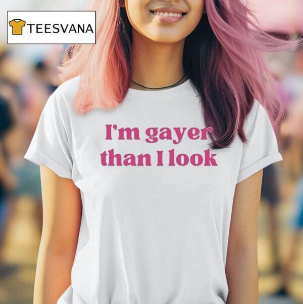 I M Gayer Than I Look T Shirt