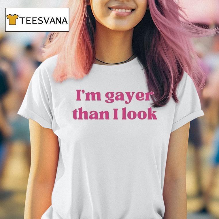 I M Gayer Than I Look T Shirt