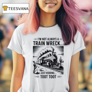 I M Not Always A Train Wreck Just Kidding Too T Shirt