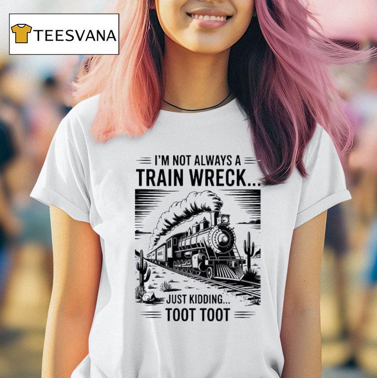 I M Not Always A Train Wreck Just Kidding Too T Shirt