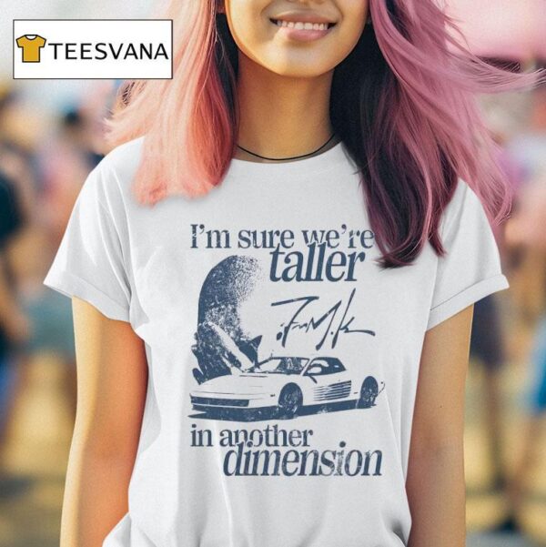 I M Sure We Re Taller In Another Dimension Signature T Shirt
