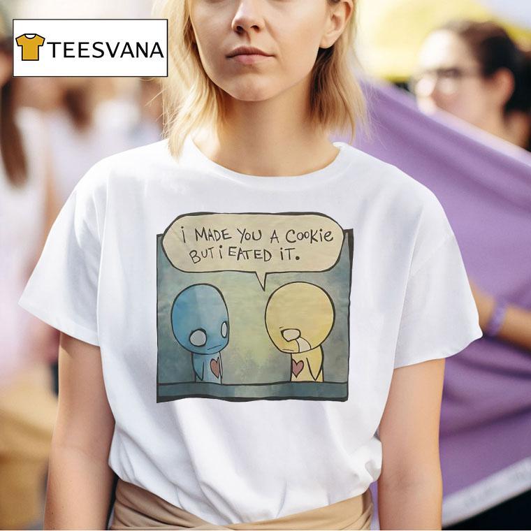 I Made You A Cookie But I Eated I T Shirt