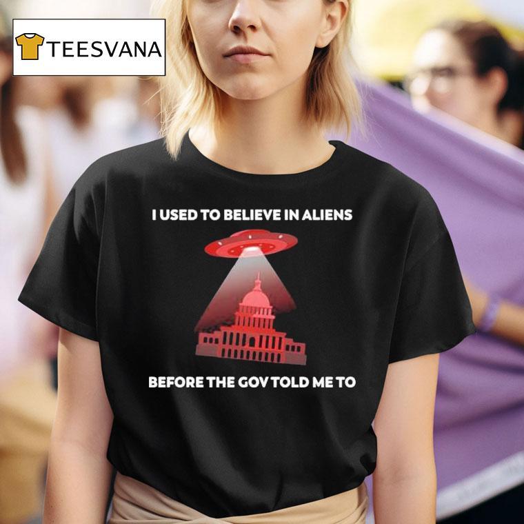 I Used To Believe In Aliens Before The Gov Told To Me Ufo T Shirt