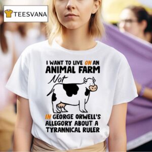 I Want To Live On An Animal Farm Not In George Orwell S Allegory About A Tyrannical Ruler Cow T Shirt