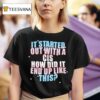 It Started Out With A Cis How Did It End Up Like This T Shirt