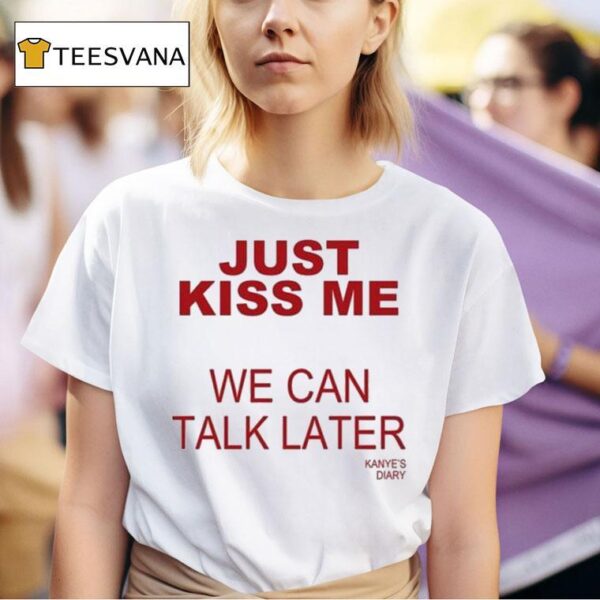 Kanye S Diary Just Kiss Me We Can Talk Later T Shirt