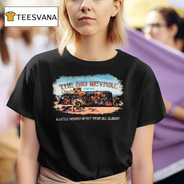 Kenny Chesney The Big Revival Tour A Little Messed Up But We Re All Alrigh T Shirt