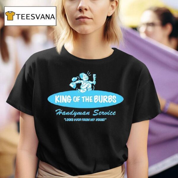 King Of The Burbs Handyman Service Looks Good From My House T Shirt