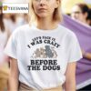 Let S Face It I Was Crazy Before The Dogs T Shirt