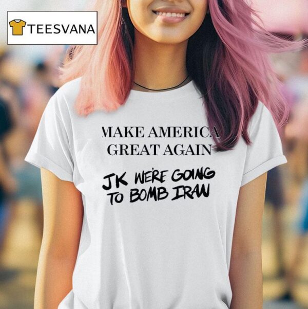 Make America Great Again Jk Were Going To Bomb Iran T Shirt