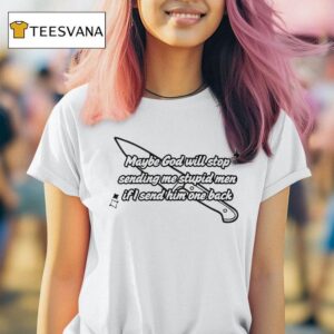 Maybe God Will Stop Sending Me Stupid Men If I Send Him One Back T Shirt
