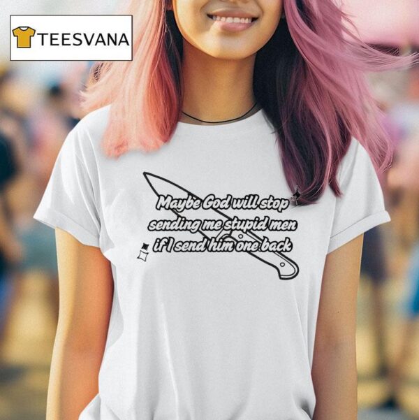 Maybe God Will Stop Sending Me Stupid Men If I Send Him One Back T Shirt