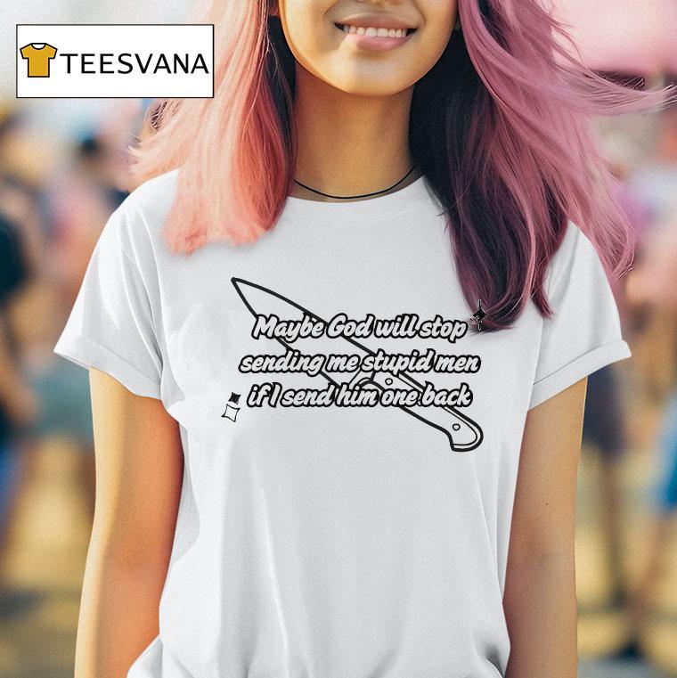 Maybe God Will Stop Sending Me Stupid Men If I Send Him One Back T Shirt