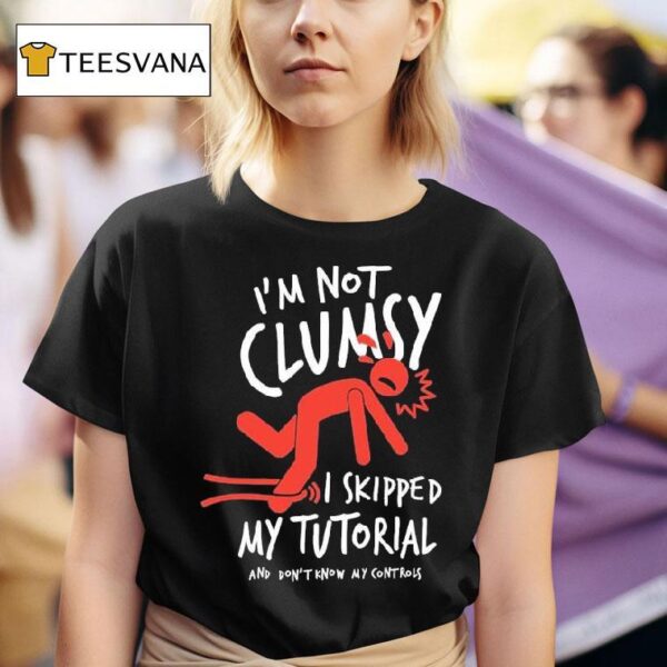 Metro Mike I M Not Clumsy I Skipped My Tutorial And Don T Know My Controls T Shirt
