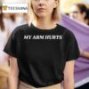 My Arm Hurts T Shirt