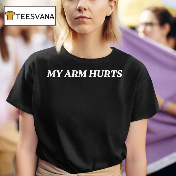 My Arm Hurts T Shirt