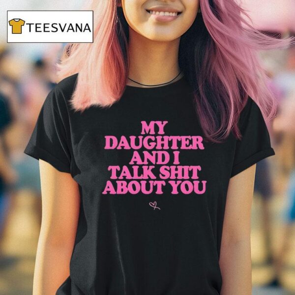 My Daughter And I Talk Shit About You T Shirt