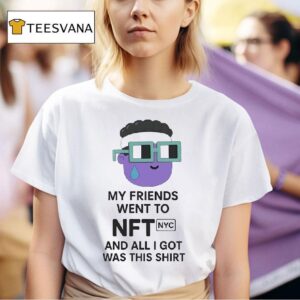 My Friends Went To Nft Nyc And All I Got Was This T Shirt