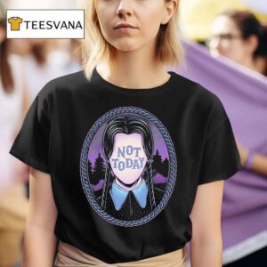Not Today Wednesday Addams T Shirt
