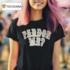 Pardon Me T Shirt