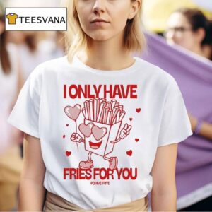 Pomme Frite I Only Have Fries For You T Shirt